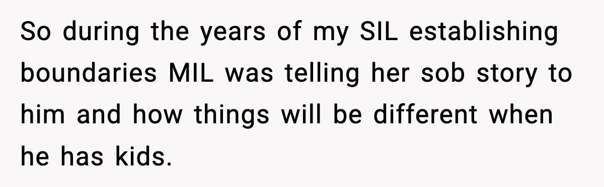 So during the years of my SIL establishing boundaries MIL was telling her sob story to him and how things will be different when he has kids.