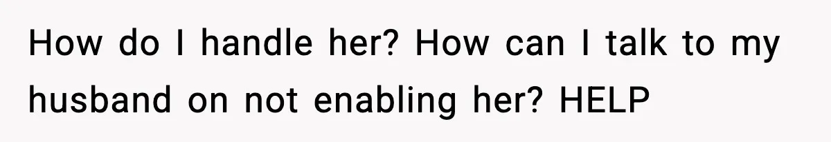 How do I handle her? How can I talk to my husband on not enabling her? HELP