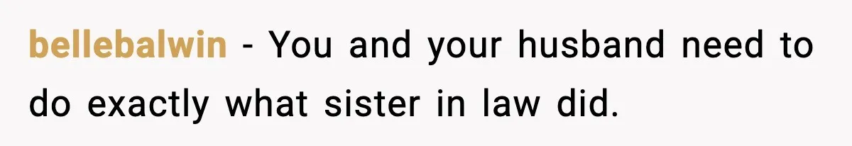 bellebalwin − You and your husband need to do exactly what sister in law did.