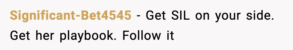 Significant-Bet4545 − Get SIL on your side. Get her playbook. Follow it
