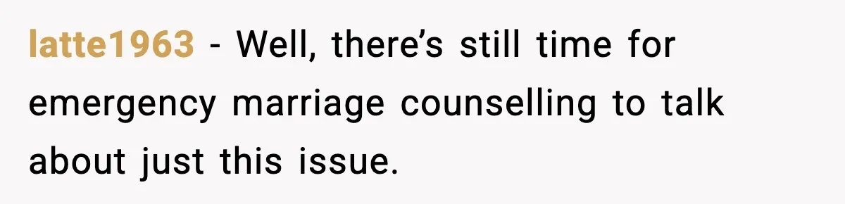 latte1963 − Well, there’s still time for emergency marriage counselling to talk about just this issue.