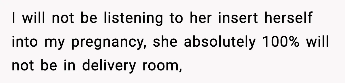 I will not be listening to her insert herself into my pregnancy, she absolutely 100% will not be in delivery room,