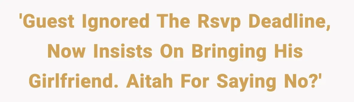 'Guest ignored the RSVP deadline, now insists on bringing his girlfriend. AITAH for saying no?'