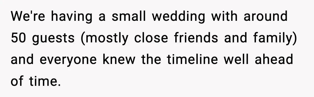 We're having a small wedding with around 50 guests (mostly close friends and family) and everyone knew the timeline well ahead of time.