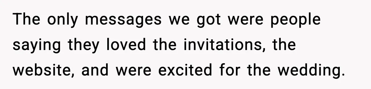 The only messages we got were people saying they loved the invitations, the website, and were excited for the wedding.