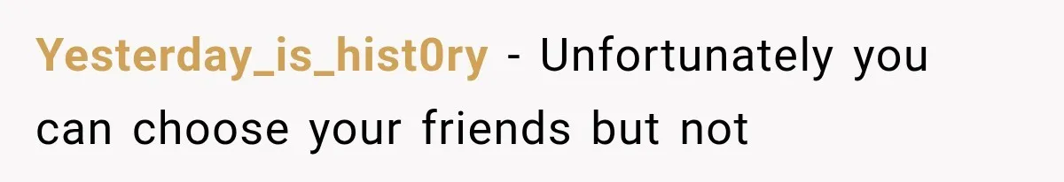 Yesterday_is_hist0ry − Unfortunately you can choose your friends but not