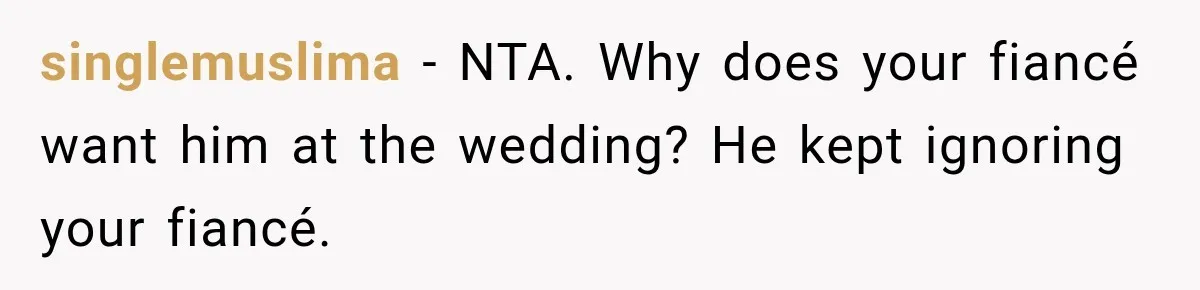 singlemuslima − NTA. Why does your fiancé want him at the wedding? He kept ignoring your fiancé.