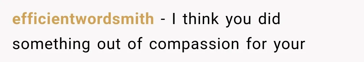 efficientwordsmith − I think you did something out of compassion for your