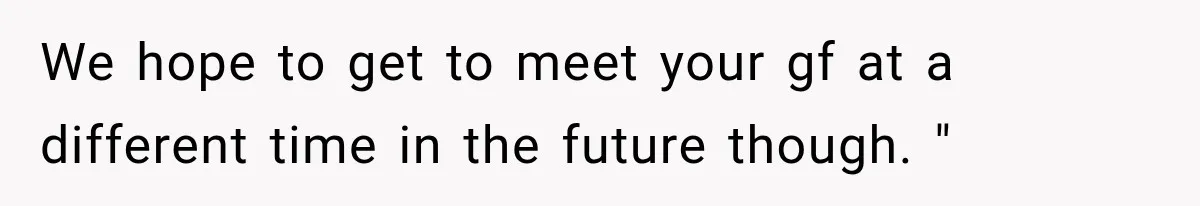 We hope to get to meet your gf at a different time in the future though. "