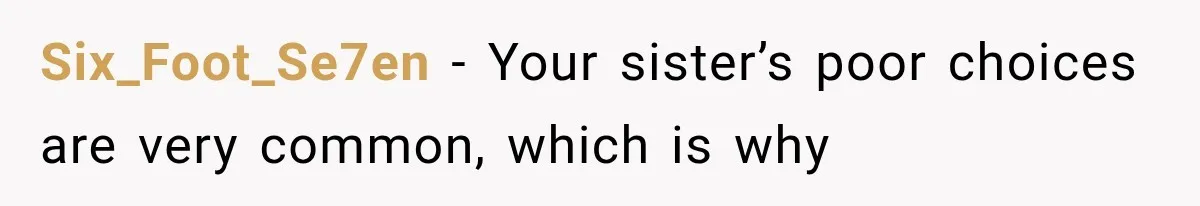 Six_Foot_Se7en − Your sister’s poor choices are very common, which is why