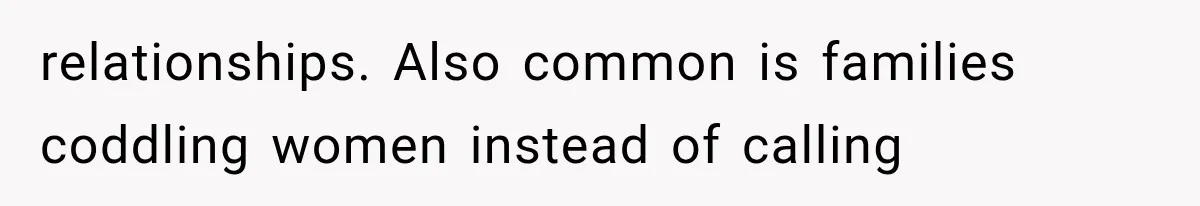 relationships. Also common is families coddling women instead of calling
