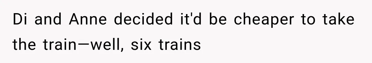 Couple Forces Their Fancy Wedding Ideas on Others, but Their Own Trip Becomes a Disaster Di and Anne decided it'd be cheaper to take the train—well, six trains