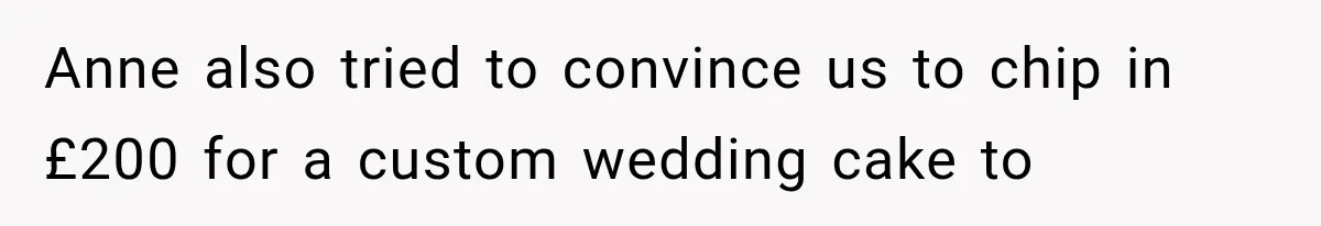 Couple Forces Their Fancy Wedding Ideas on Others, but Their Own Trip Becomes a Disaster Anne also tried to convince us to chip in £200 for a custom wedding cake to