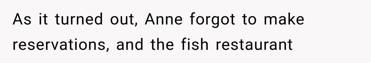 Couple Forces Their Fancy Wedding Ideas on Others, but Their Own Trip Becomes a Disaster As it turned out, Anne forgot to make reservations, and the fish restaurant