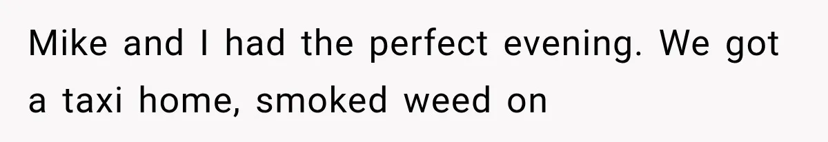 Couple Forces Their Fancy Wedding Ideas on Others, but Their Own Trip Becomes a Disaster Mike and I had the perfect evening. We got a taxi home, smoked weed on