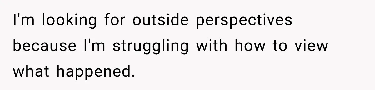 I'm looking for outside perspectives because I'm struggling with how to view what happened.