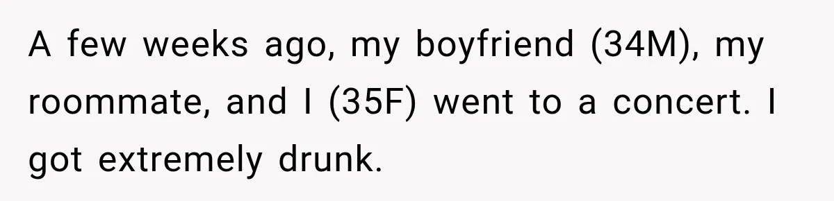 A few weeks ago, my boyfriend (34M), my roommate, and I (35F) went to a concert. I got extremely drunk.