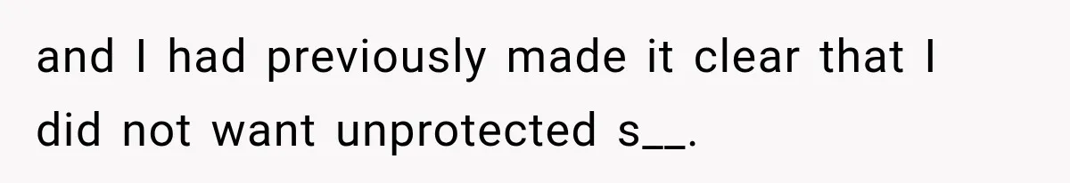 and I had previously made it clear that I did not want unprotected s__.
