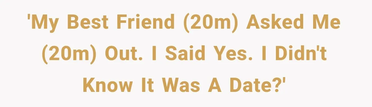 'My best friend (20M) asked me (20M) out. I said yes. I didn't know it was a date?'