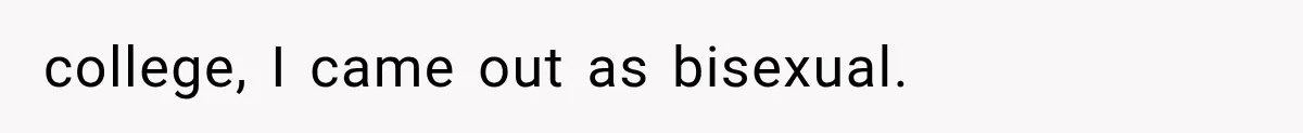 college, I came out as bisexual.