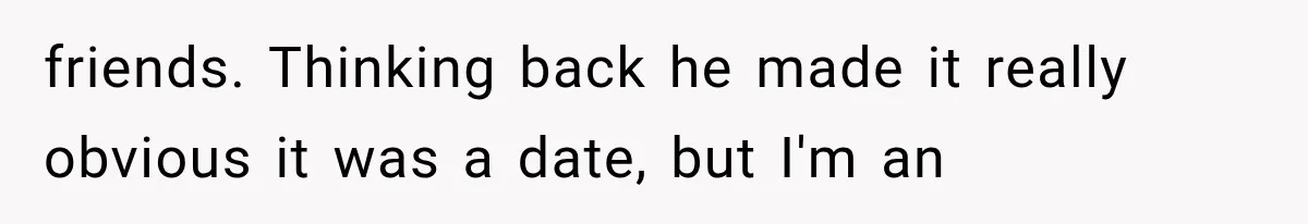 friends. Thinking back he made it really obvious it was a date, but I'm an