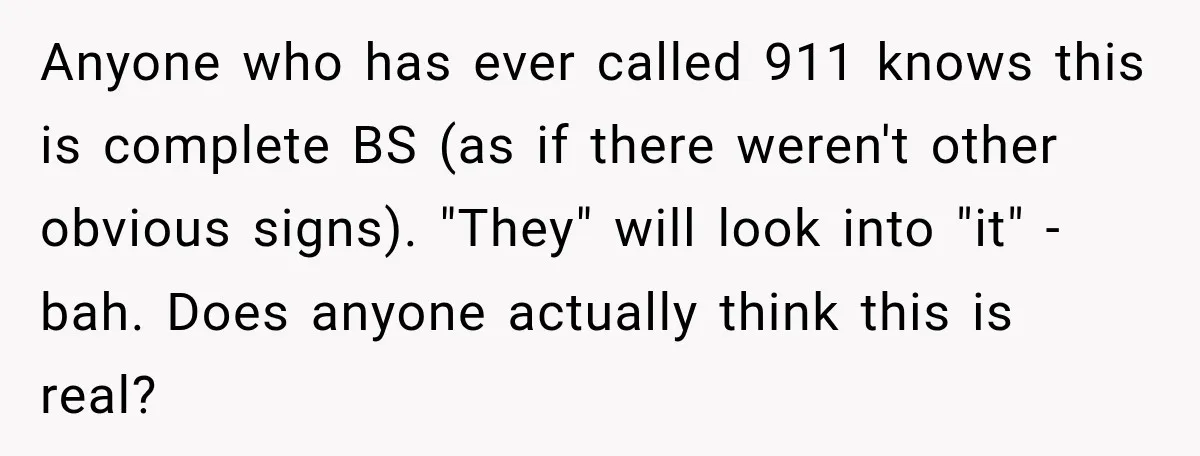 Anyone who has ever called 911 knows this is complete BS (as if there weren't other obvious signs). "They" will look into "it" - bah. Does anyone actually think this...