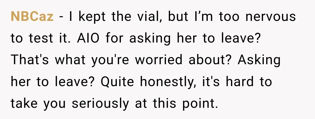 NBCaz − I kept the vial, but I’m too nervous to test it. AIO for asking her to leave? That's what you're worried about? Asking her to leave? Quite honestly,...