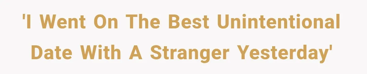 'I went on the best unintentional date with a stranger yesterday'