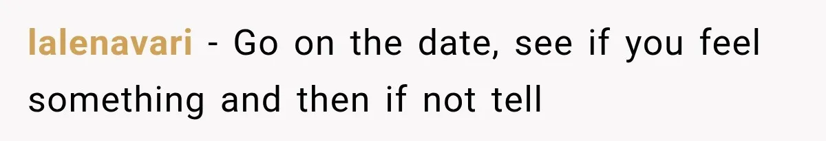 lalenavari − Go on the date, see if you feel something and then if not tell
