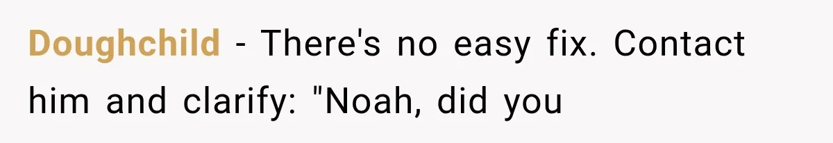 Doughchild − There's no easy fix. Contact him and clarify: "Noah, did you