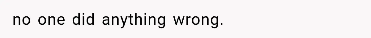 no one did anything wrong.