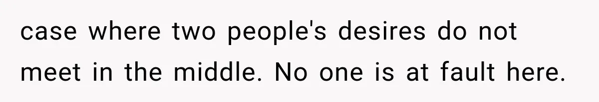 case where two people's desires do not meet in the middle. No one is at fault here.