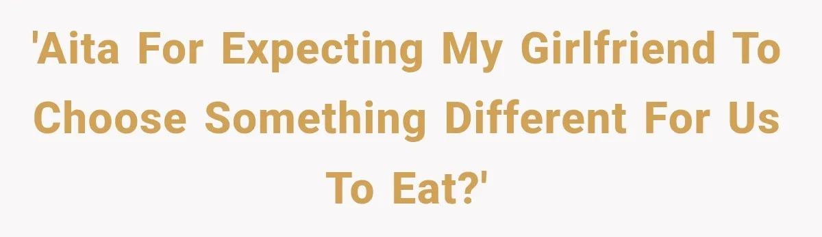 'AITA for expecting my girlfriend to choose something different for us to eat?'