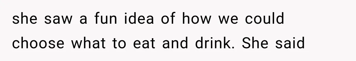 she saw a fun idea of how we could choose what to eat and drink. She said