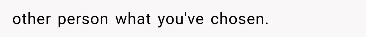 other person what you've chosen.