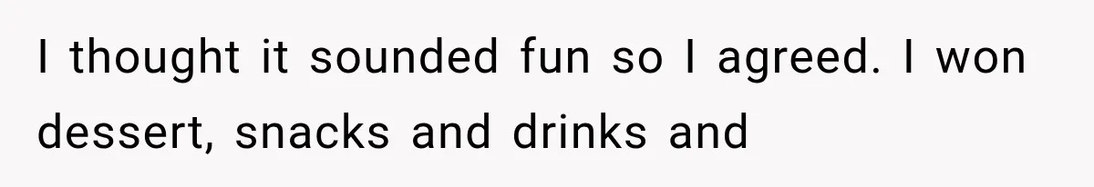 I thought it sounded fun so I agreed. I won dessert, snacks and drinks and