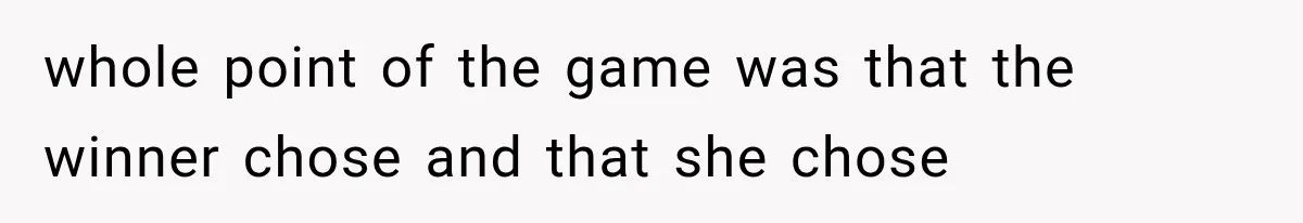 whole point of the game was that the winner chose and that she chose