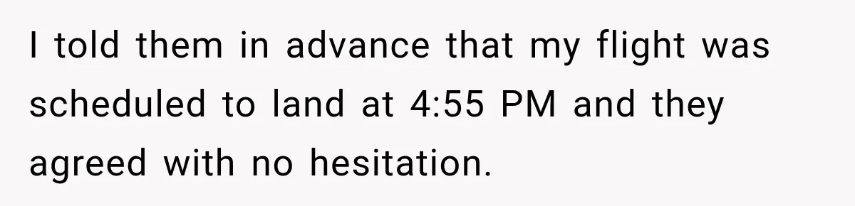 I told them in advance that my flight was scheduled to land at 4:55 PM and they agreed with no hesitation.