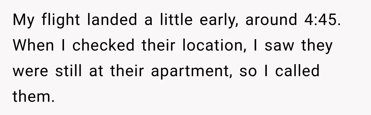 My flight landed a little early, around 4:45. When I checked their location, I saw they were still at their apartment, so I called them.