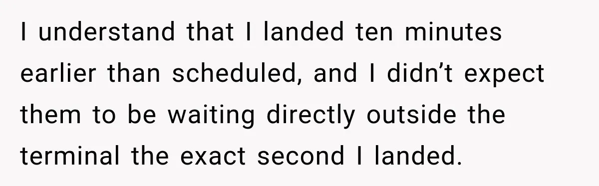I understand that I landed ten minutes earlier than scheduled, and I didn’t expect them to be waiting directly outside the terminal the exact second I landed.