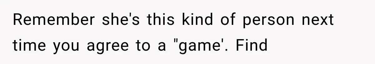 Remember she's this kind of person next time you agree to a "game'. Find