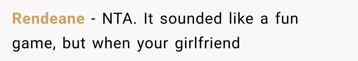 Rendeane − NTA. It sounded like a fun game, but when your girlfriend