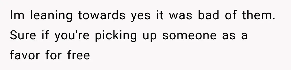 Im leaning towards yes it was bad of them. Sure if you're picking up someone as a favor for free