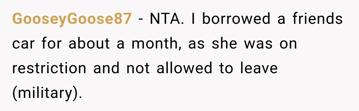 GooseyGoose87 − NTA. I borrowed a friends car for about a month, as she was on restriction and not allowed to leave (military).