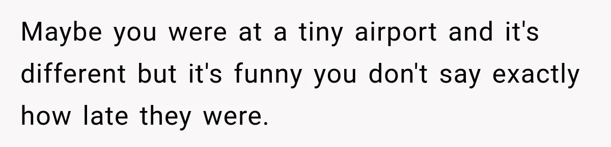 Maybe you were at a tiny airport and it's different but it's funny you don't say exactly how late they were.