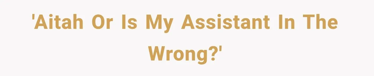 'AITAH or is my assistant in the wrong?'