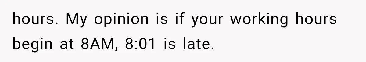 hours. My opinion is if your working hours begin at 8AM, 8:01 is late.