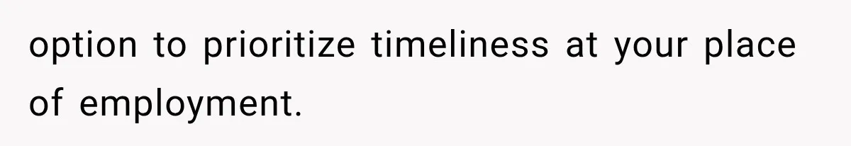 option to prioritize timeliness at your place of employment.