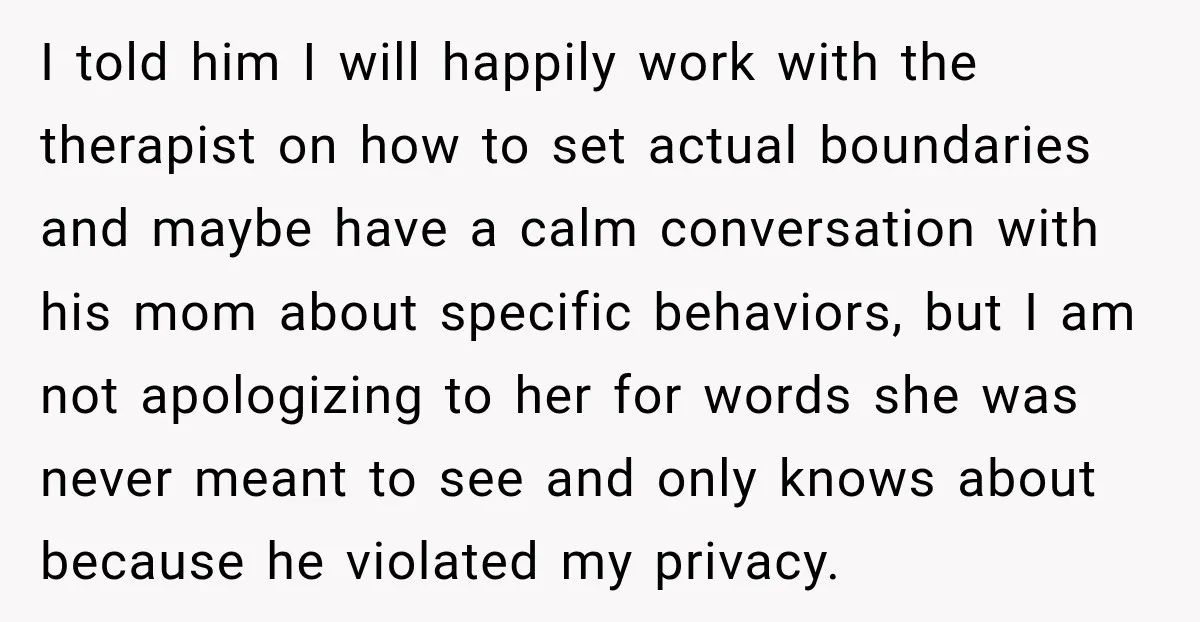 I told him I will happily work with the therapist on how to set actual boundaries and maybe have a calm conversation with his mom about specific behaviors, but I...
