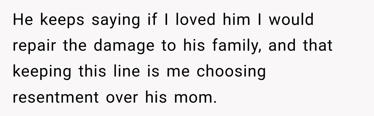 He keeps saying if I loved him I would repair the damage to his family, and that keeping this line is me choosing resentment over his mom.